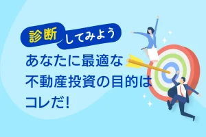 診断してみよう！あなたに最適な不動産投資の目的はコレだ！