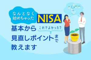 なんとなく始めちゃったNISA「これでよかった？」基本から見直しポイントまで教えます